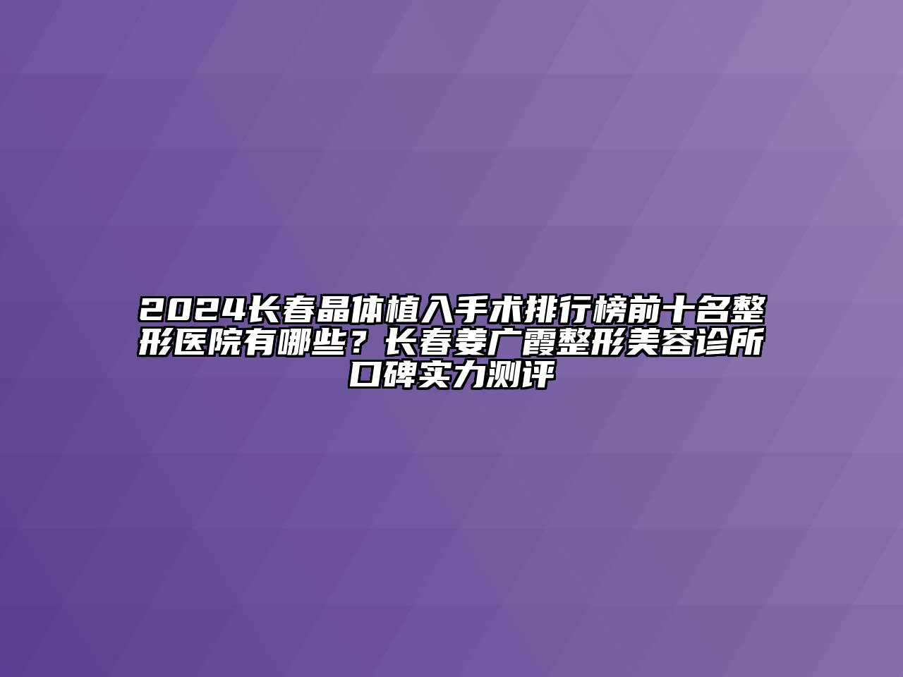 2024长春晶体植入手术排行榜前十名整形医院有哪些？长春姜广霞整形美容诊所口碑实力测评