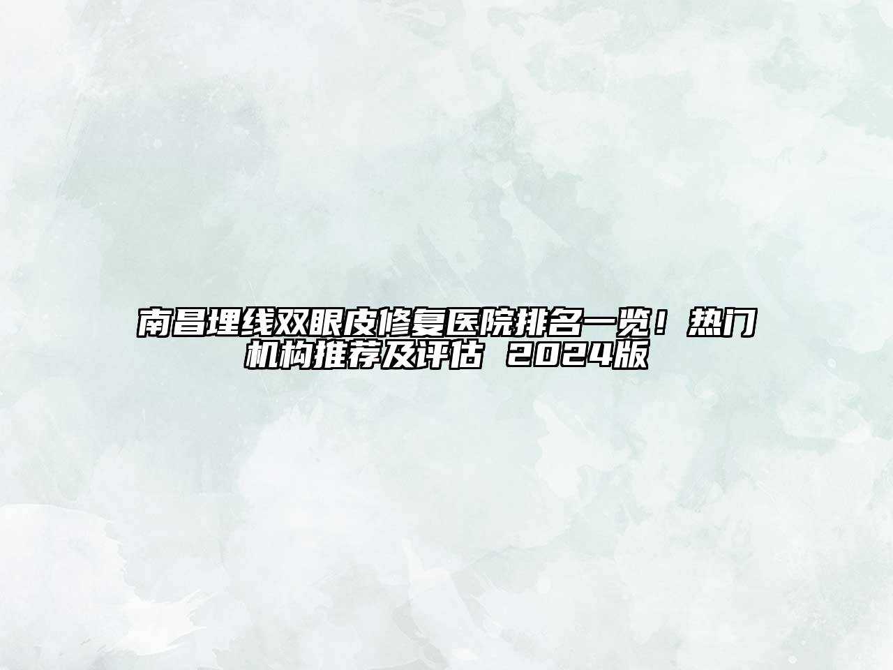 南昌埋线双眼皮修复医院排名一览！热门机构推荐及评估 2024版