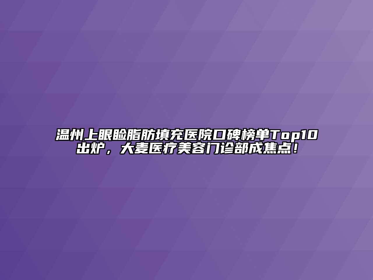温州上眼睑脂肪填充医院口碑榜单Top10出炉，大麦医疗美容门诊部成焦点！