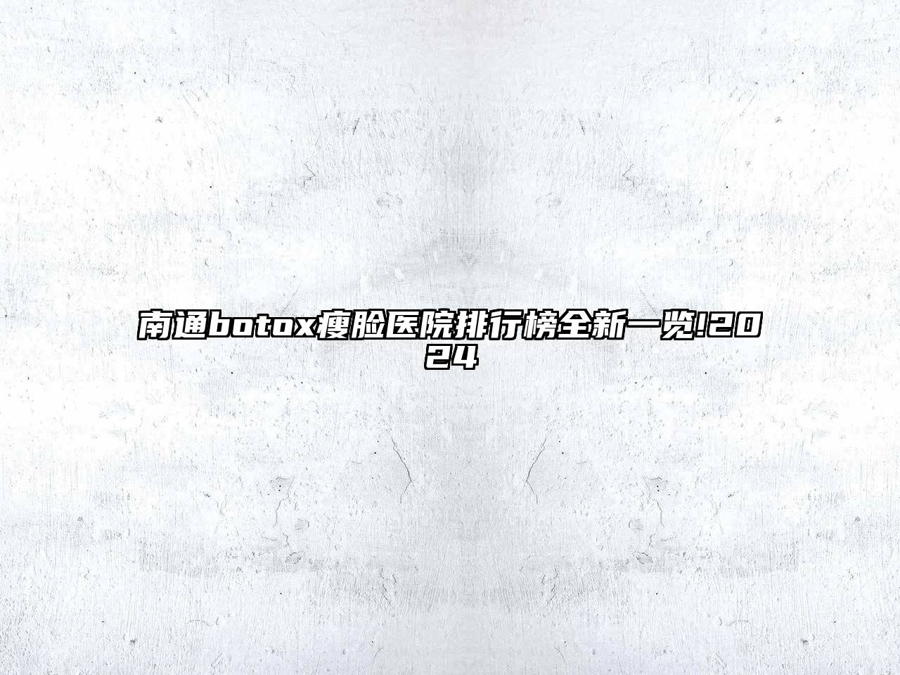 南通botox瘦脸医院排行榜全新一览!2024