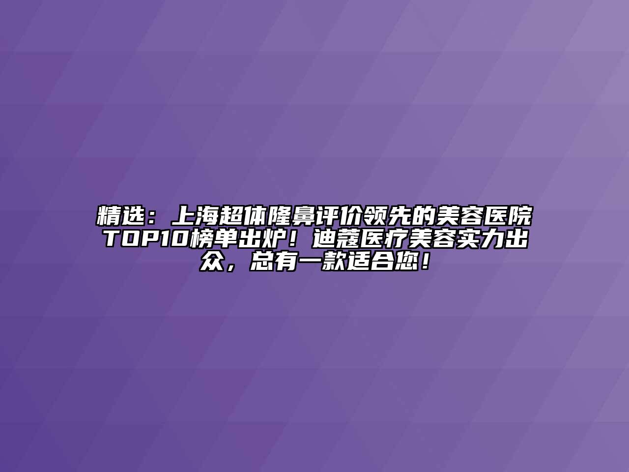 精选：上海超体隆鼻评价领先的美容医院TOP10榜单出炉！迪蔻医疗美容实力出众，总有一款适合您！