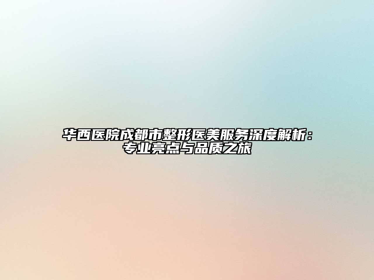 华西医院成都市整形医美服务深度解析：专业亮点与品质之旅
