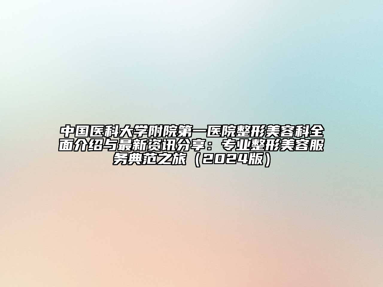 中国医科大学附院第一医院整形美容科全面介绍与最新资讯分享：专业整形美容服务典范之旅（2024版）