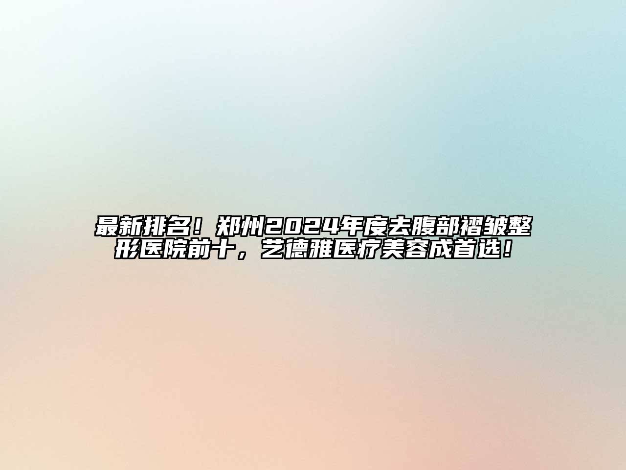 最新排名！郑州2024年度去腹部褶皱整形医院前十，艺德雅医疗美容成首选！