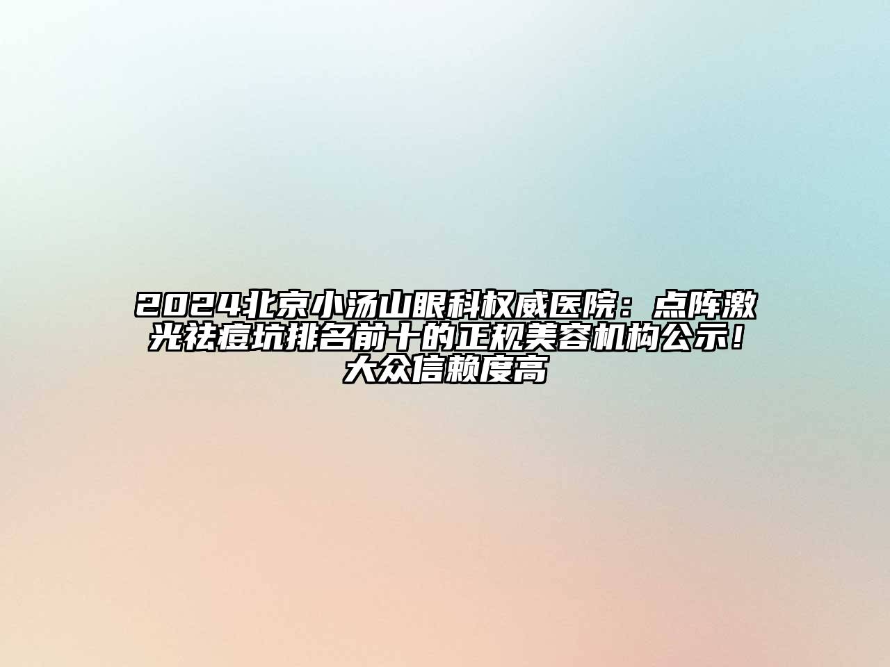 2024北京小汤山眼科权威医院：点阵激光祛痘坑排名前十的正规美容机构公示！大众信赖度高