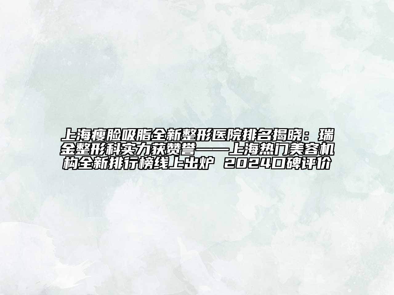 上海瘦脸吸脂全新整形医院排名揭晓：瑞金整形科实力获赞誉——上海热门美容机构全新排行榜线上出炉 2024口碑评价