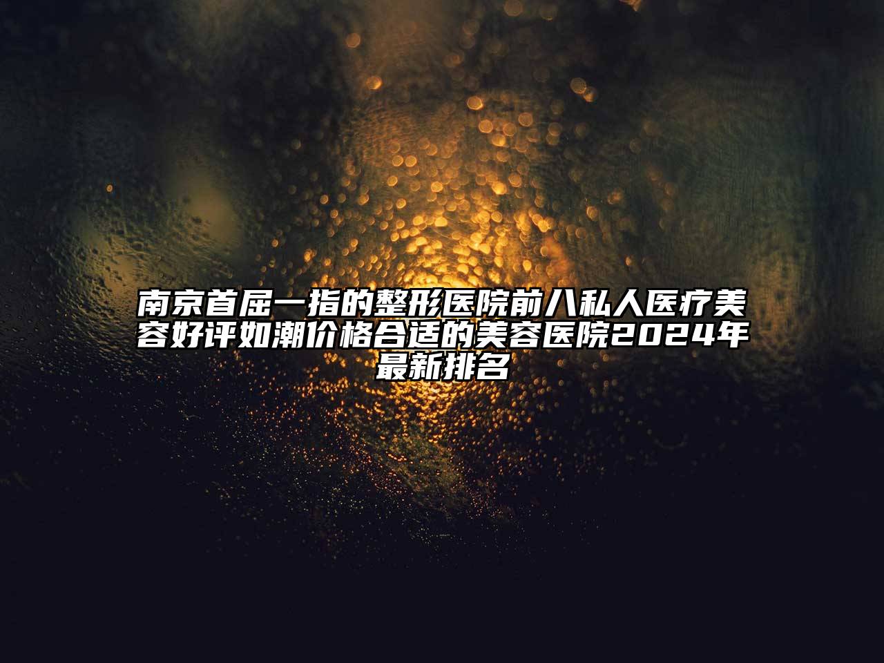 南京首屈一指的整形医院前八私人医疗美容好评如潮价格合适的美容医院2024年最新排名