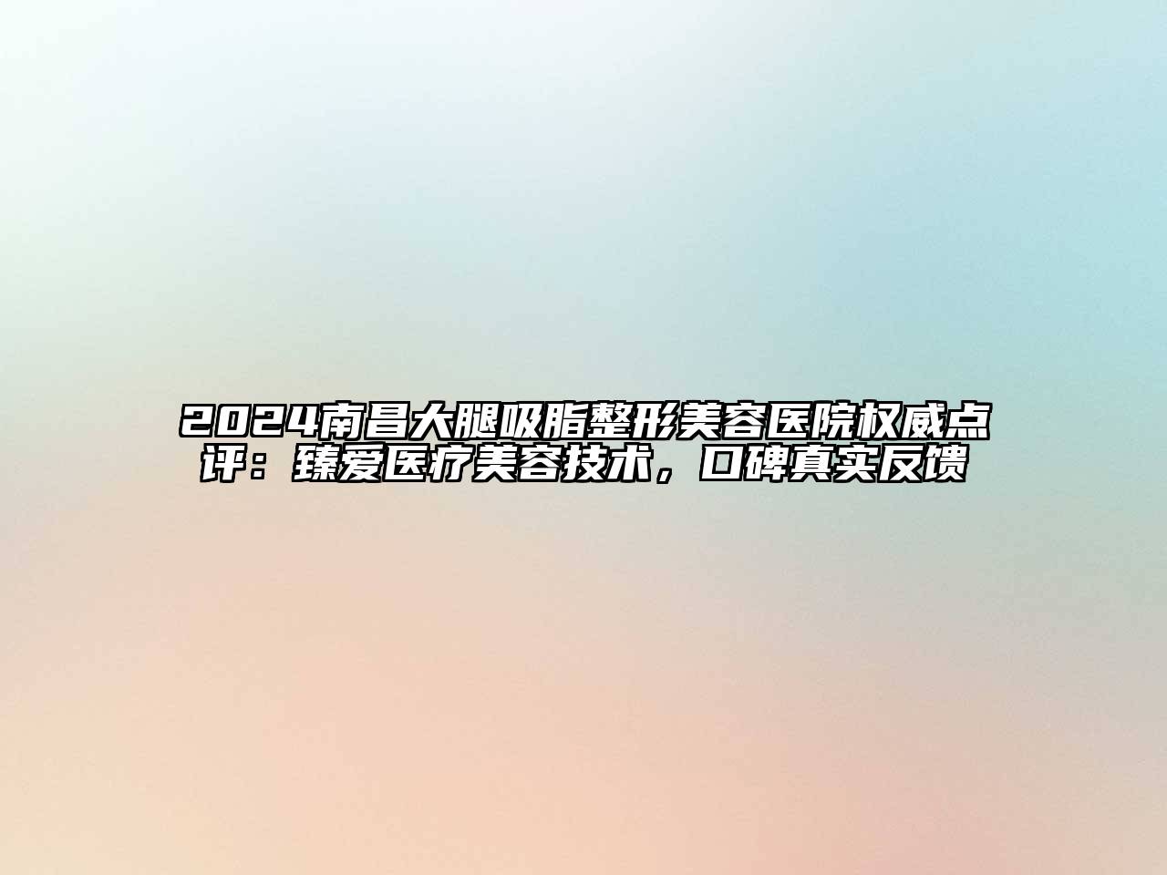 2024南昌大腿吸脂整形美容医院权威点评：臻爱医疗美容技术，口碑真实反馈