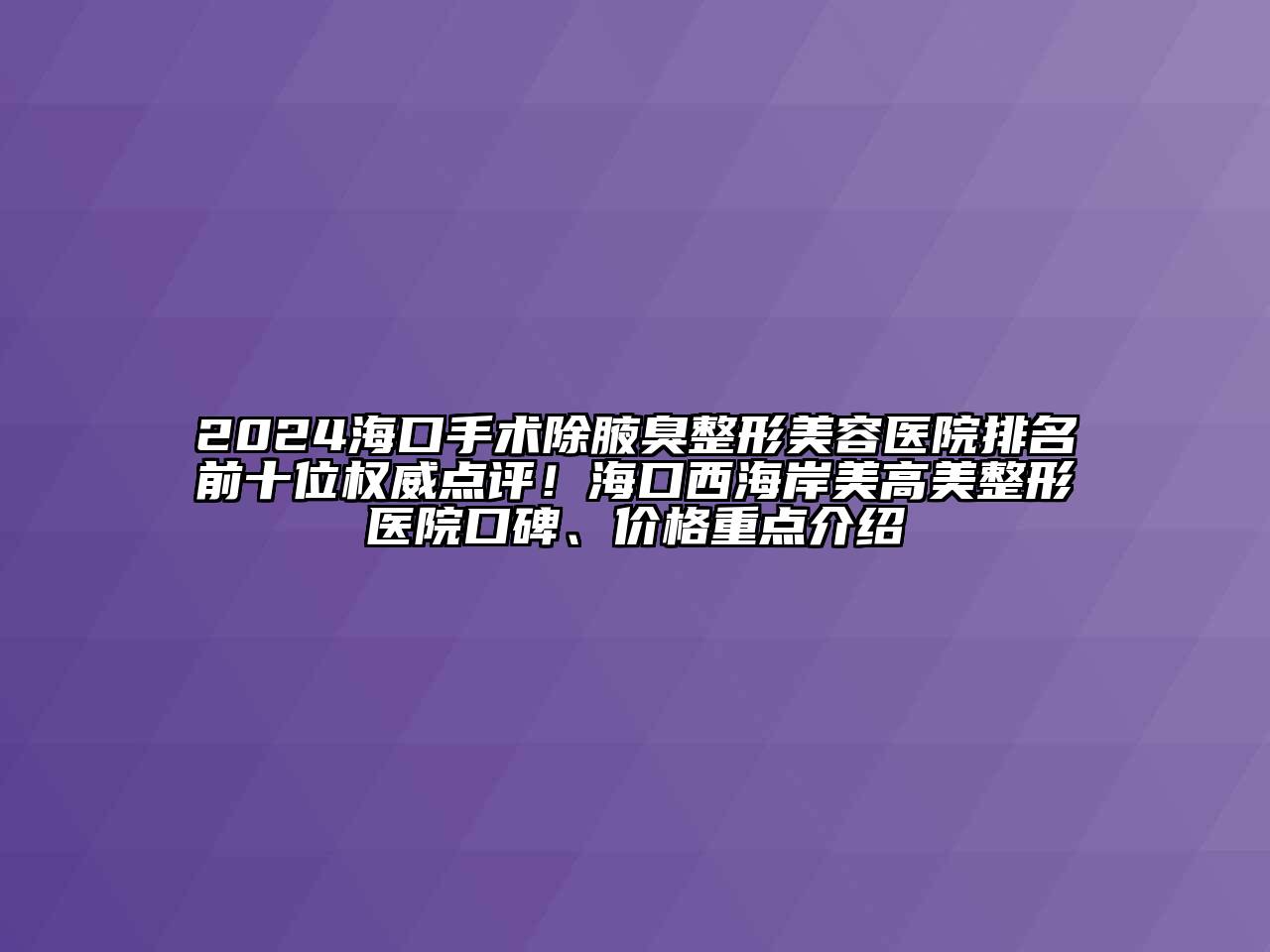 2024海口手术除腋臭整形美容医院排名前十位权威点评！海口西海岸美高美整形医院口碑、价格重点介绍