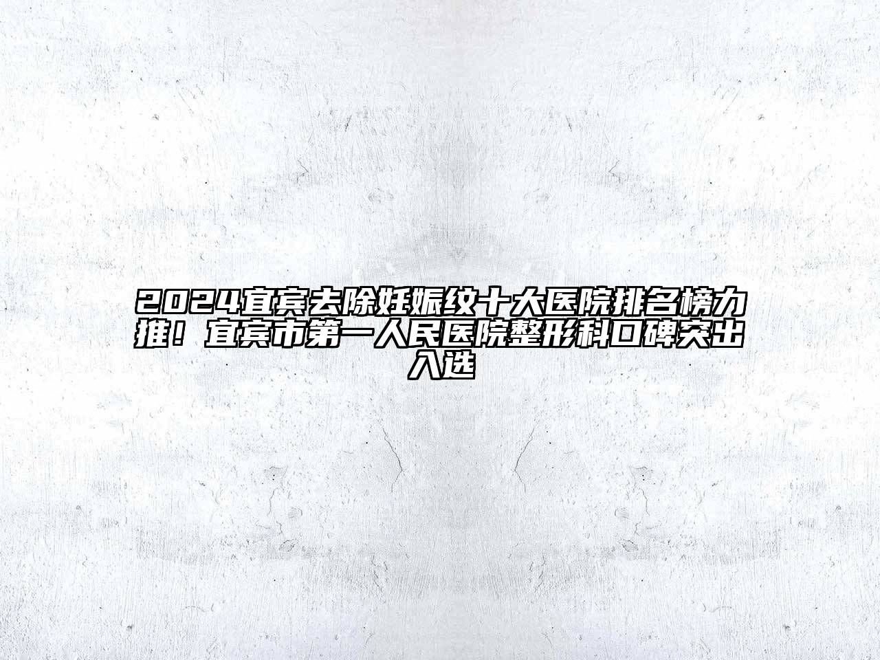 2024宜宾去除妊娠纹十大医院排名榜力推！宜宾市第一人民医院整形科口碑突出入选