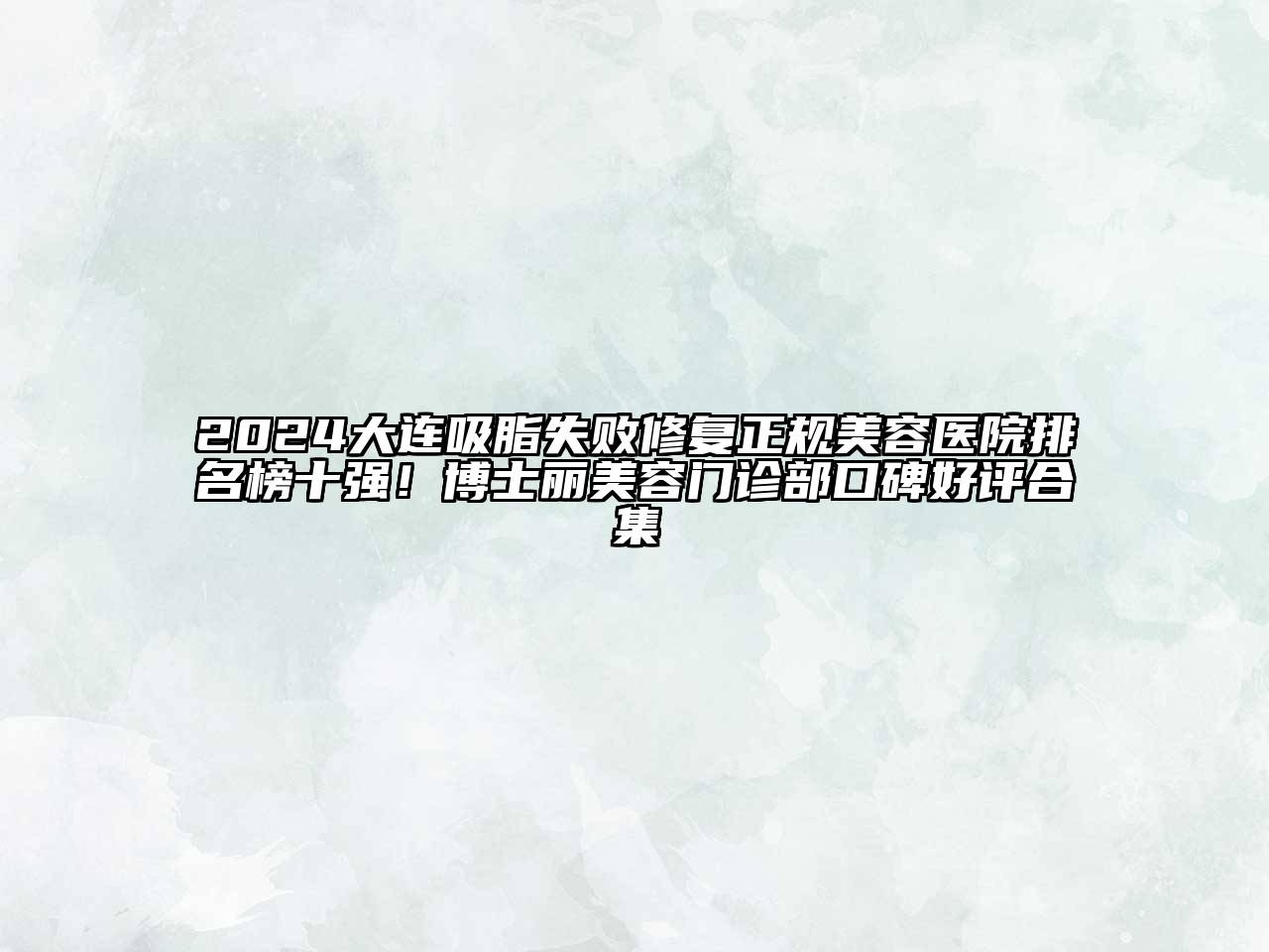 2024大连吸脂失败修复正规美容医院排名榜十强！博士丽美容门诊部口碑好评合集