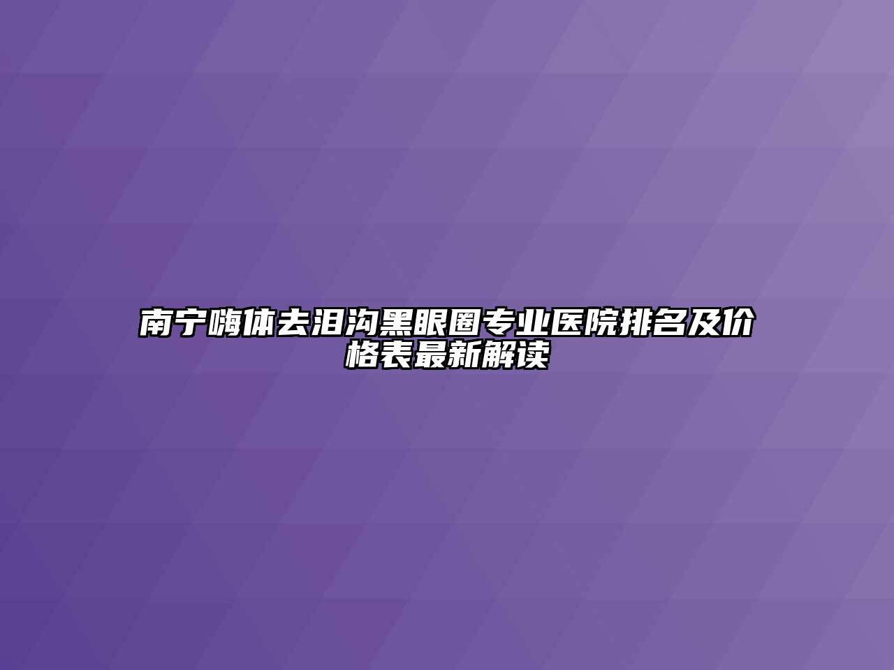 南宁嗨体去泪沟黑眼圈专业医院排名及价格表最新解读