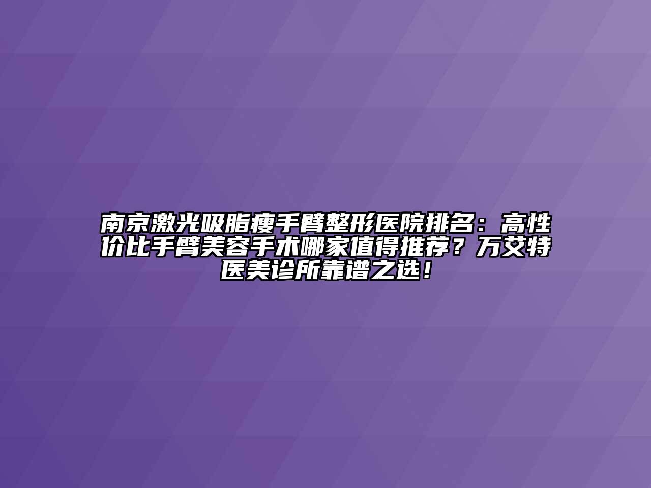 南京激光吸脂瘦手臂整形医院排名：高性价比手臂美容手术哪家值得推荐？万艾特医美诊所靠谱之选！