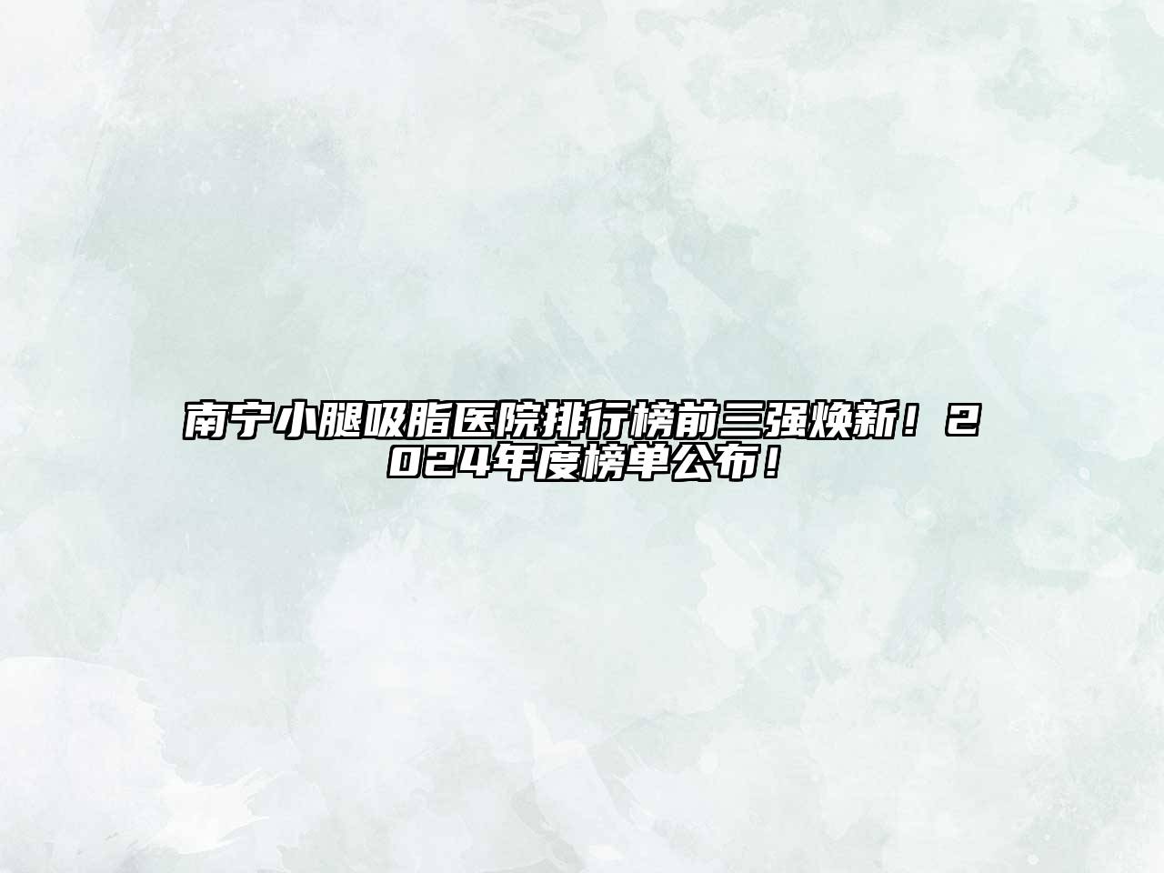 南宁小腿吸脂医院排行榜前三强焕新！2024年度榜单公布！