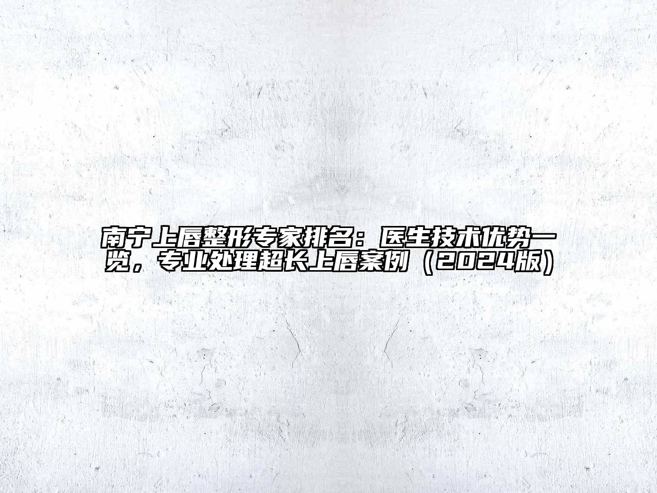 南宁上唇整形专家排名：医生技术优势一览，专业处理超长上唇案例（2024版）