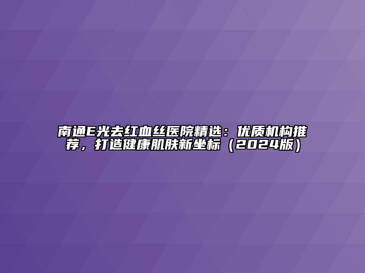 南通E光去红血丝医院精选：优质机构推荐，打造健康肌肤新坐标（2024版）