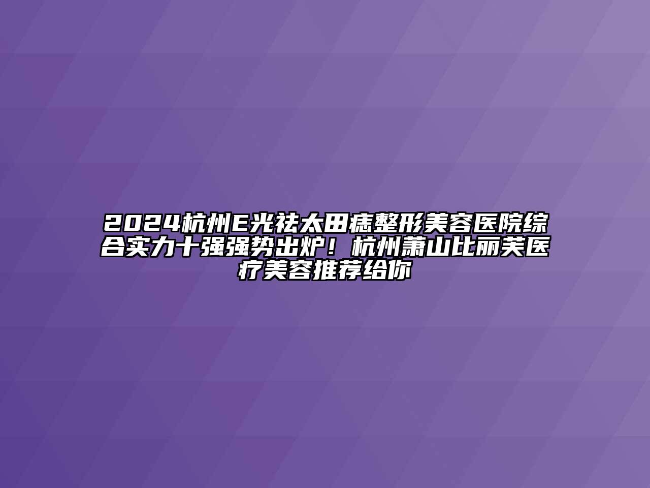 2024杭州E光祛太田痣整形美容医院综合实力十强强势出炉！杭州萧山比丽芙医疗美容推荐给你