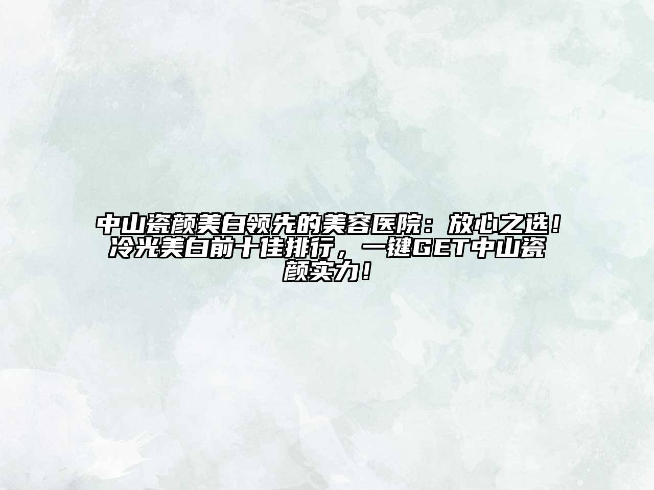 中山瓷颜美白领先的美容医院：放心之选！冷光美白前十佳排行，一键GET中山瓷颜实力！