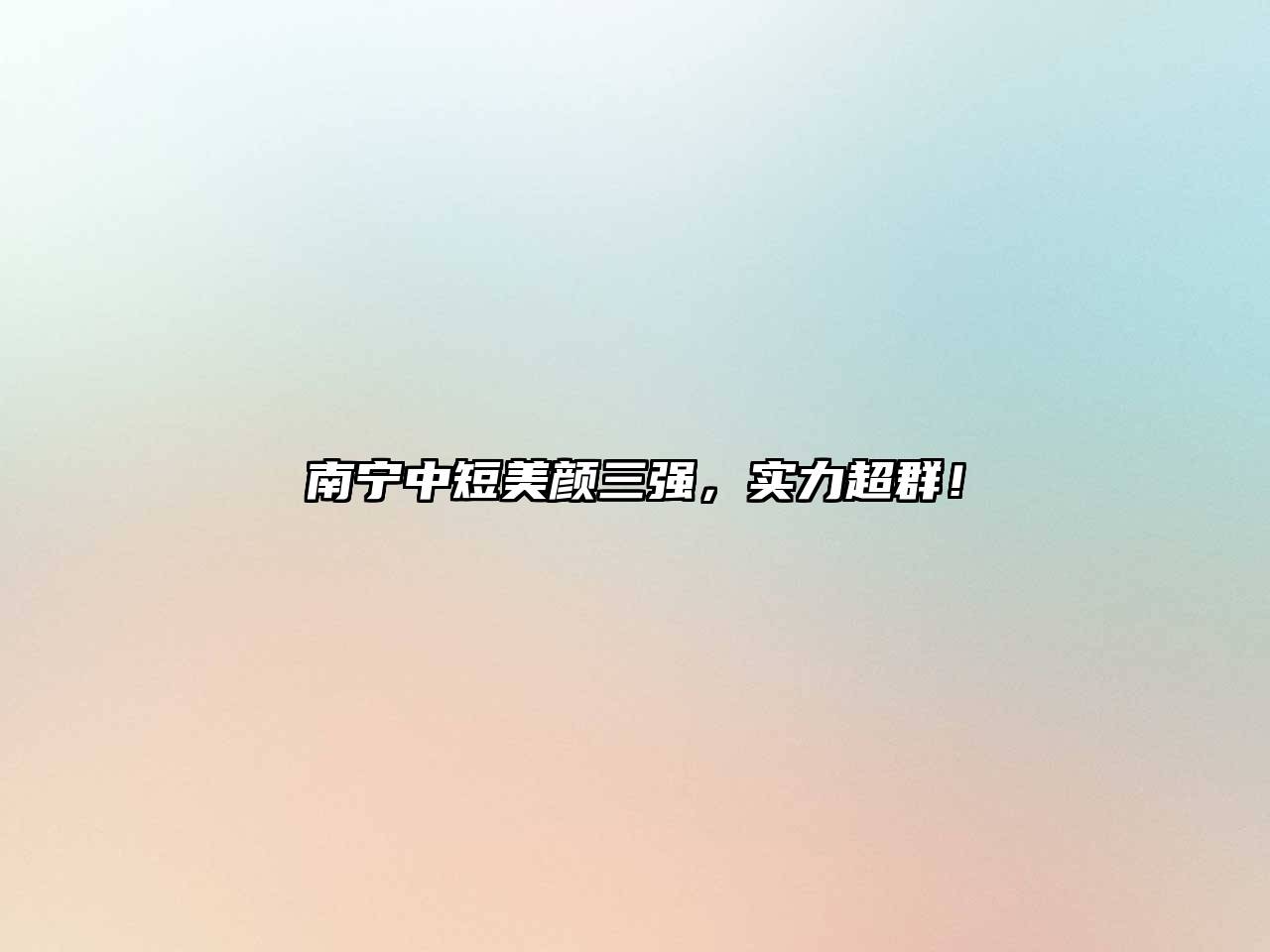 南宁中短美颜三强，实力超群！