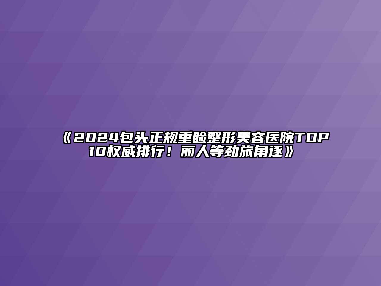 2024包头正规重睑整形美容医院TOP10权威排行！丽人等劲旅角逐