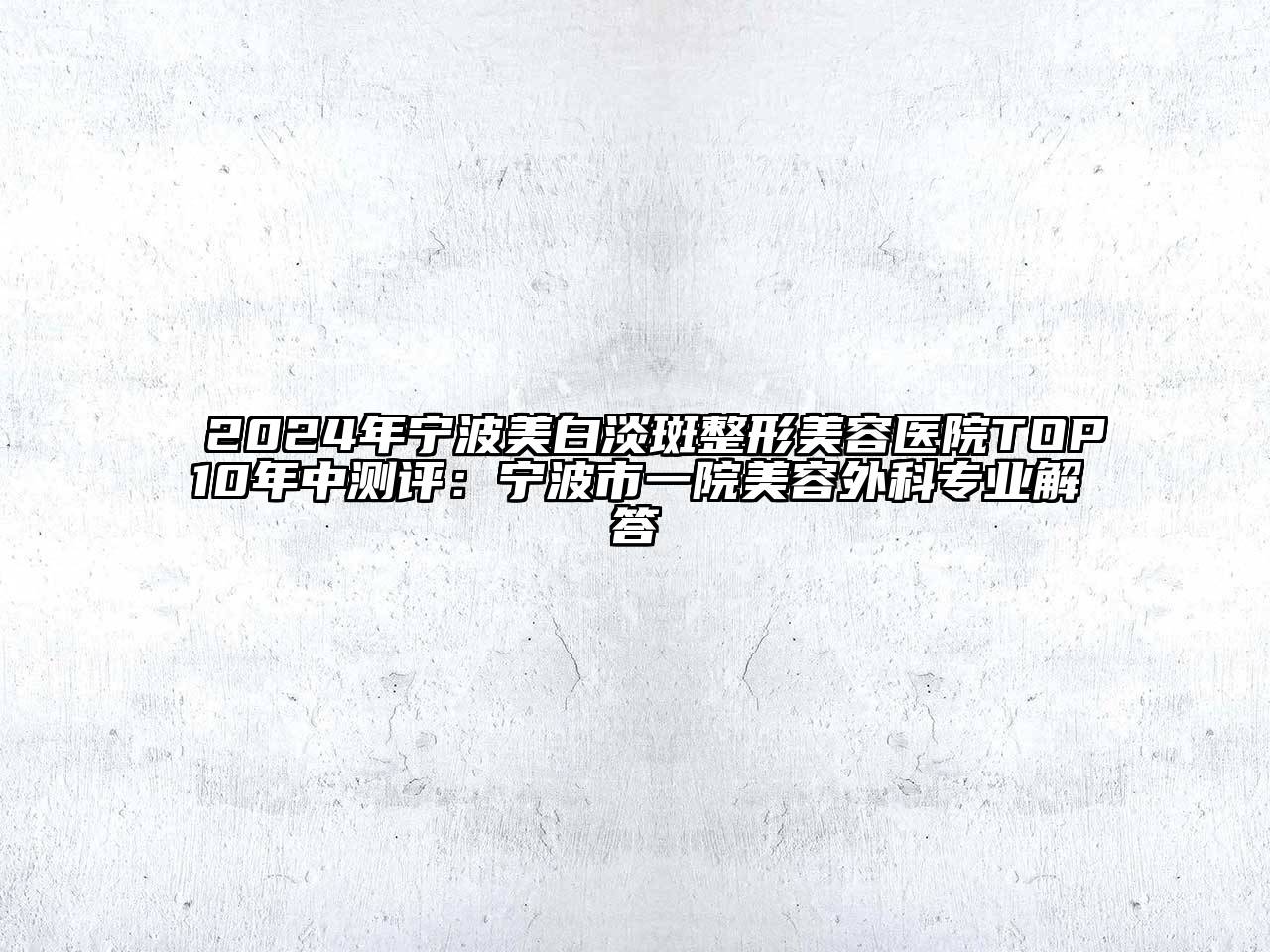 2024年宁波美白淡斑整形美容医院TOP10年中测评：宁波市一院美容外科专业解答
