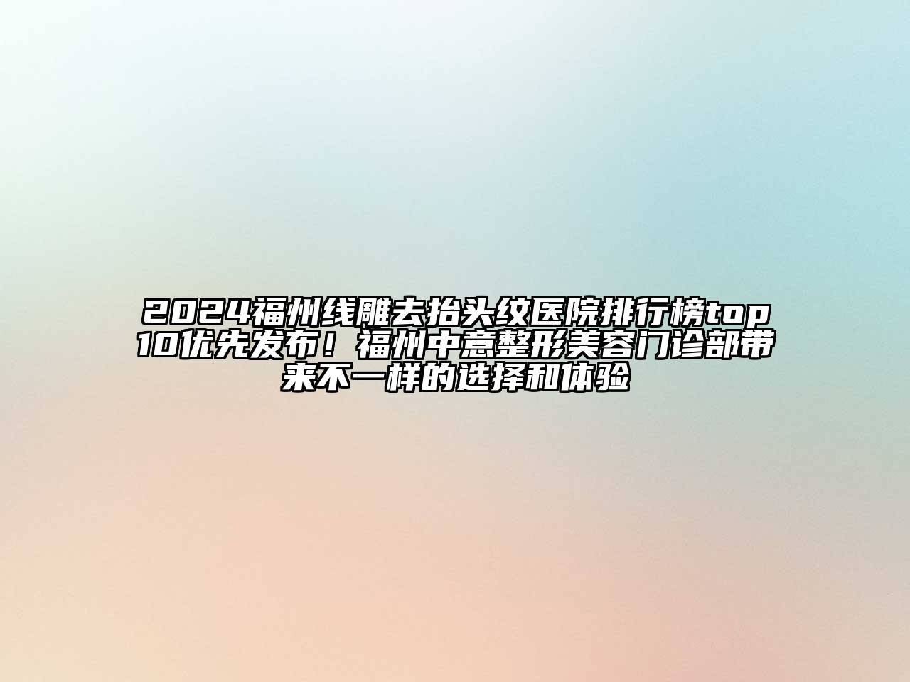 2024福州线雕去抬头纹医院排行榜top10优先发布！福州中意整形美容门诊部带来不一样的选择和体验