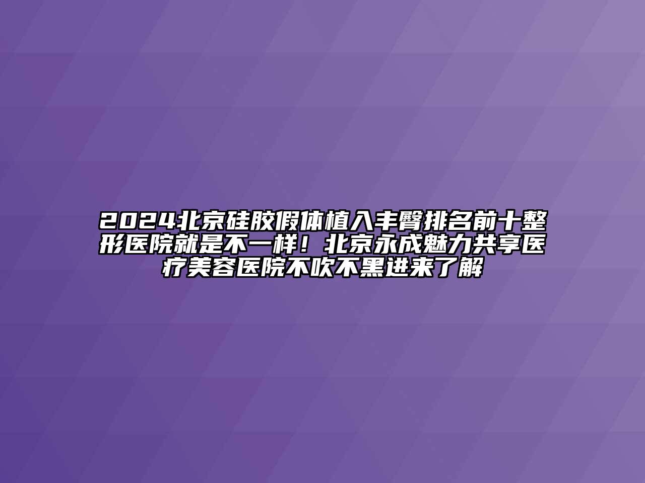 2024北京硅胶假体植入丰臀排名前十整形医院就是不一样！北京永成魅力共享医疗美容医院不吹不黑进来了解