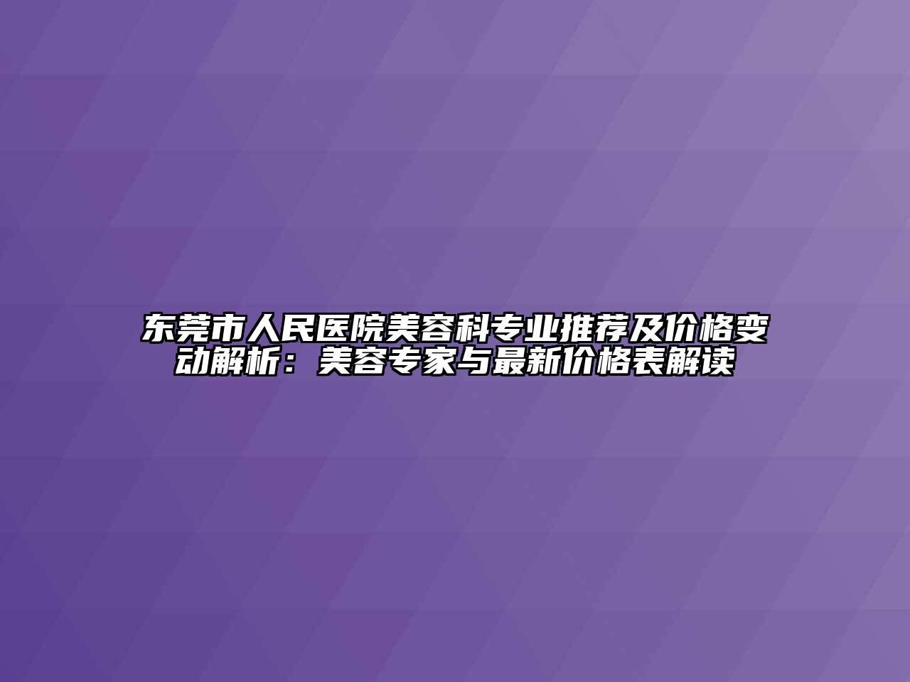 东莞市人民医院美容科专业推荐及价格变动解析：美容专家与最新价格表解读