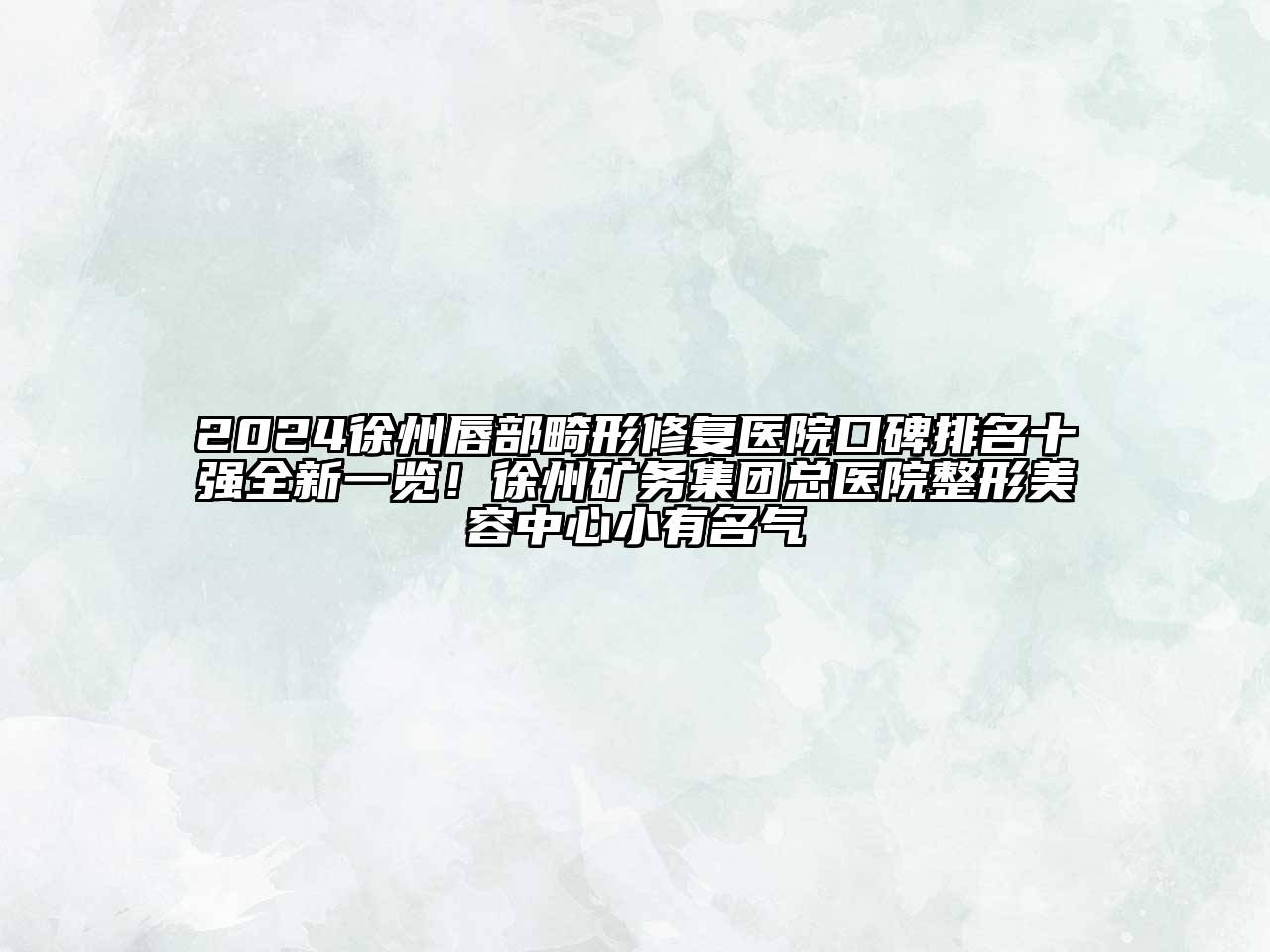 2024徐州唇部畸形修复医院口碑排名十强全新一览！徐州矿务集团总医院整形美容中心小有名气