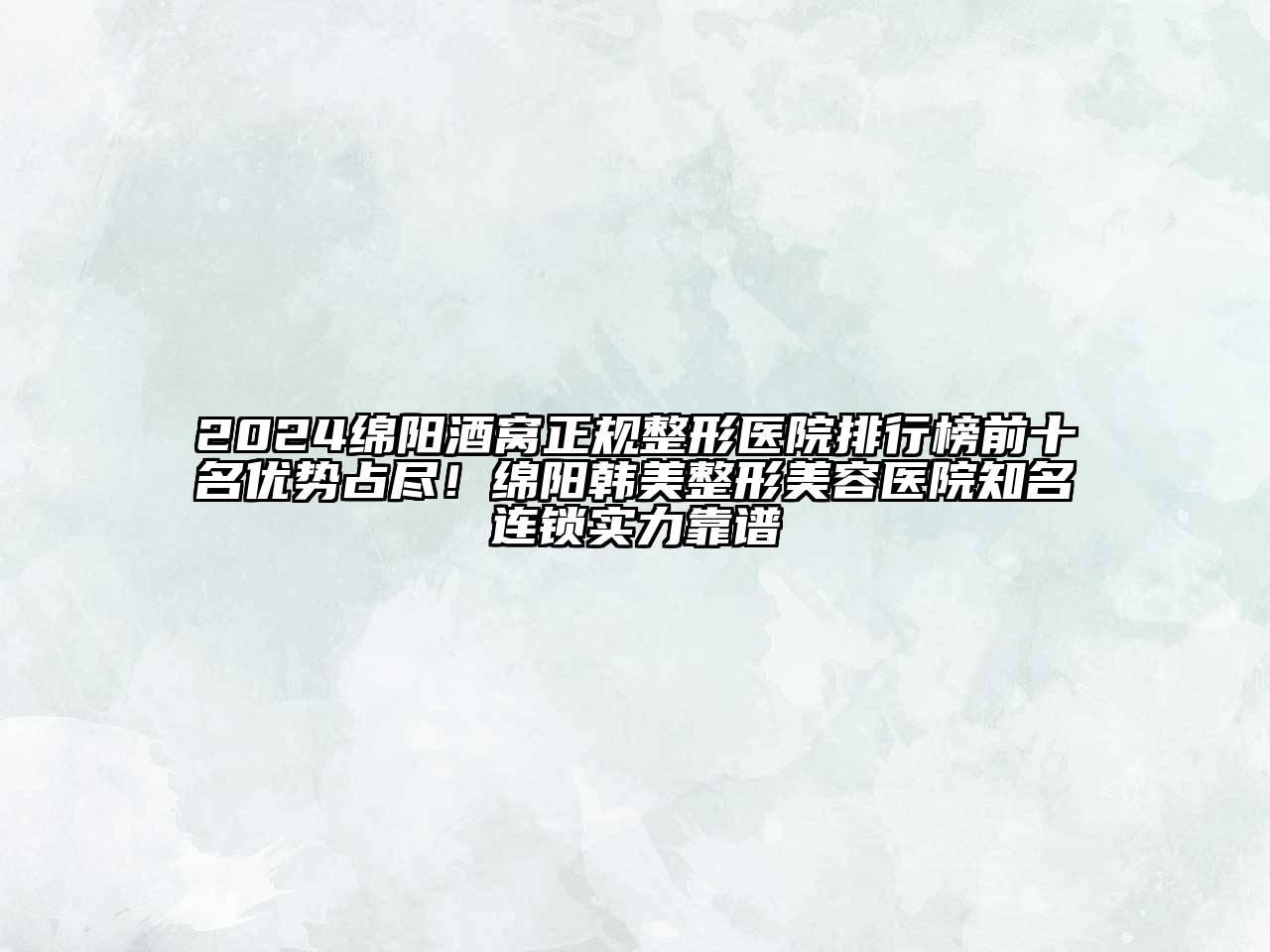 2024绵阳酒窝正规整形医院排行榜前十名优势占尽！绵阳韩美整形美容医院知名连锁实力靠谱