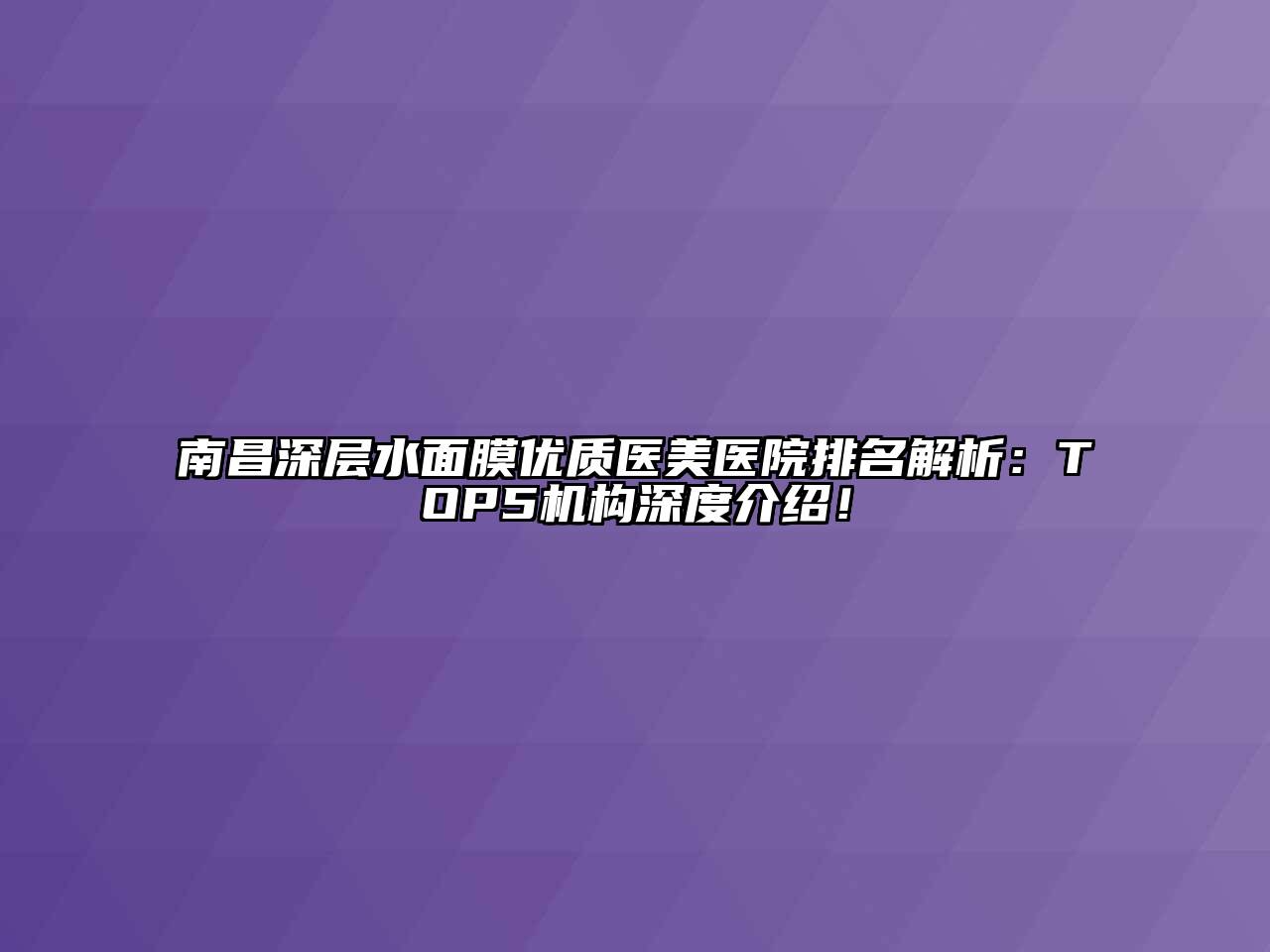 南昌深层水面膜优质医美医院排名解析：TOP5机构深度介绍！