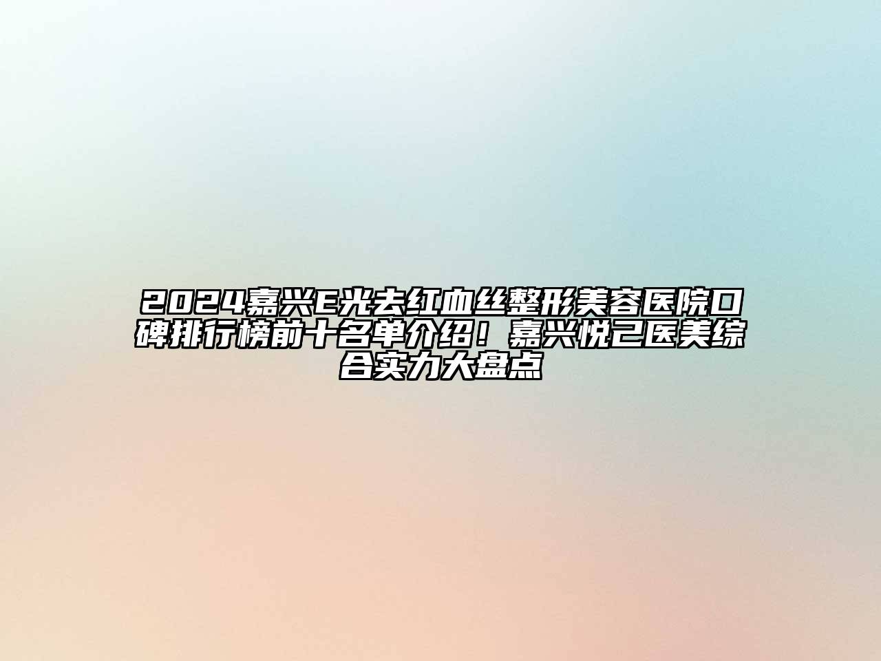 2024嘉兴E光去红血丝整形美容医院口碑排行榜前十名单介绍！嘉兴悦己医美综合实力大盘点