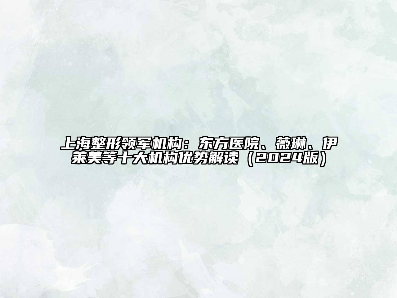 上海整形领军机构：东方医院、薇琳、伊莱美等十大机构优势解读（2024版）