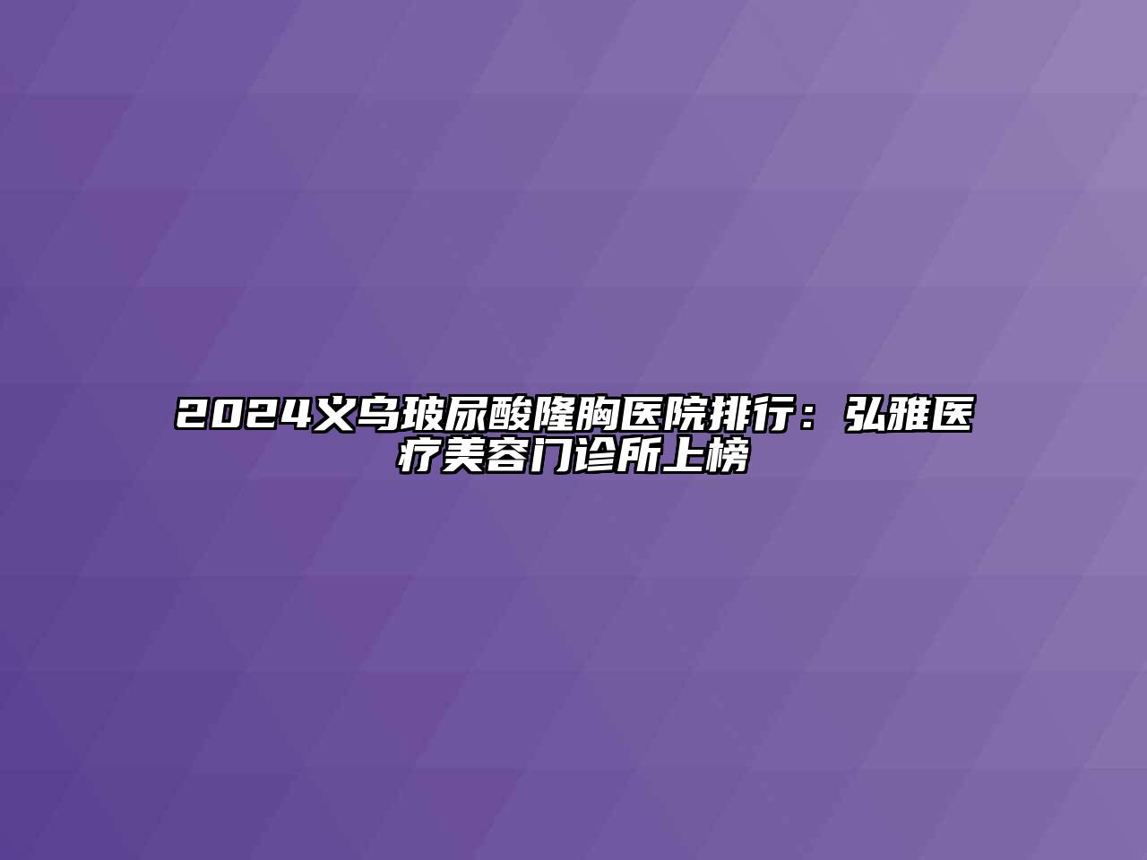 2024义乌玻尿酸隆胸医院排行：弘雅医疗美容门诊所上榜