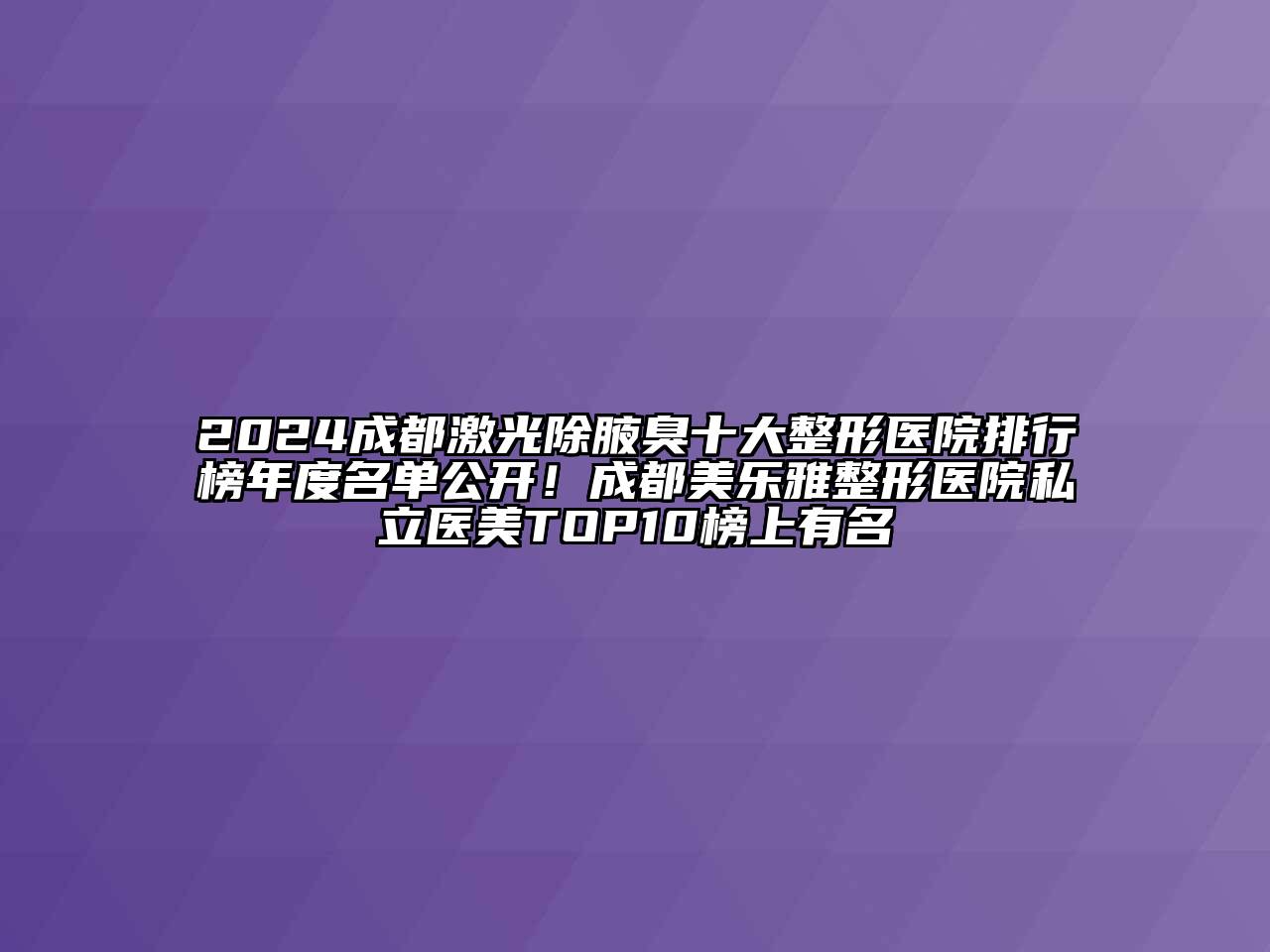 2024成都激光除腋臭十大整形医院排行榜年度名单公开！成都美乐雅整形医院私立医美TOP10榜上有名
