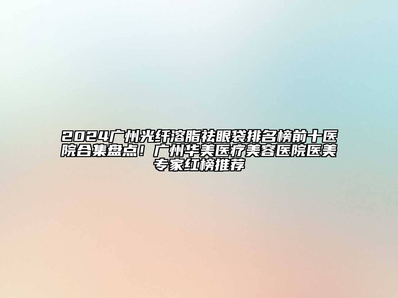 2024广州光纤溶脂祛眼袋排名榜前十医院合集盘点！广州华美医疗美容医院医美专家红榜推荐