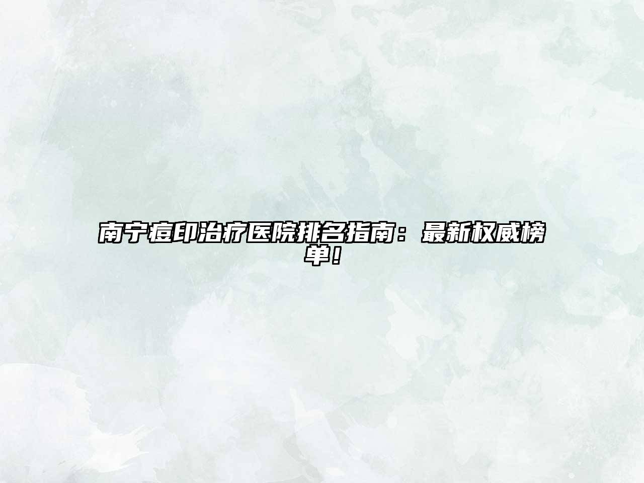 南宁痘印治疗医院排名指南：最新权威榜单！