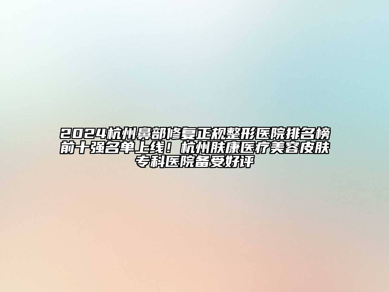 2024杭州鼻部修复正规整形医院排名榜前十强名单上线！杭州肤康医疗美容皮肤专科医院备受好评