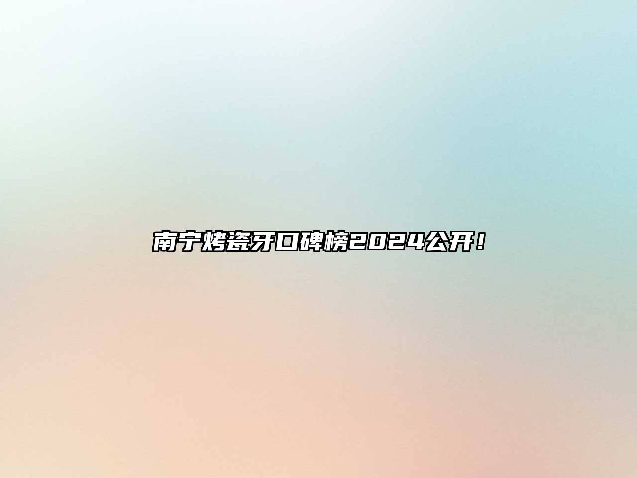 南宁烤瓷牙口碑榜2024公开！