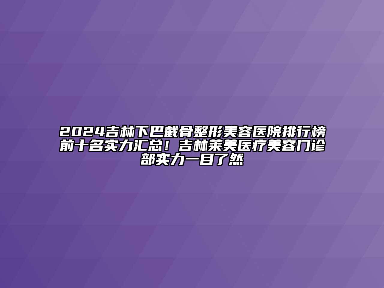 2024吉林下巴截骨整形美容医院排行榜前十名实力汇总！吉林莱美医疗美容门诊部实力一目了然