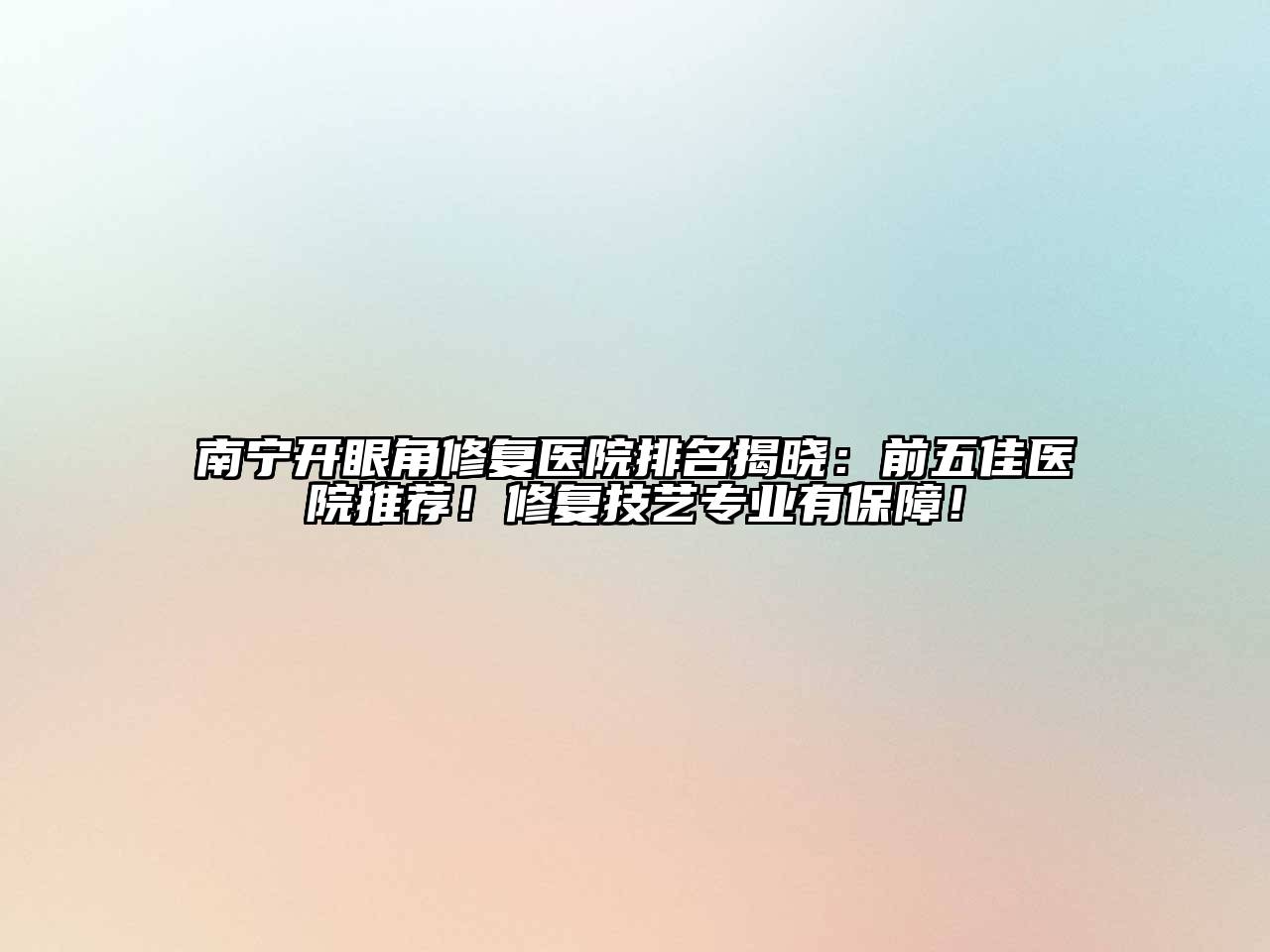南宁开眼角修复医院排名揭晓：前五佳医院推荐！修复技艺专业有保障！