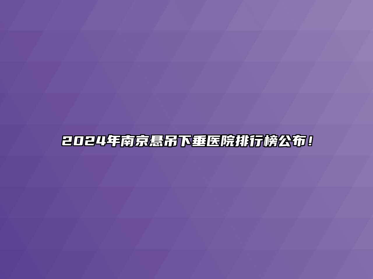 2024年南京悬吊下垂医院排行榜公布！