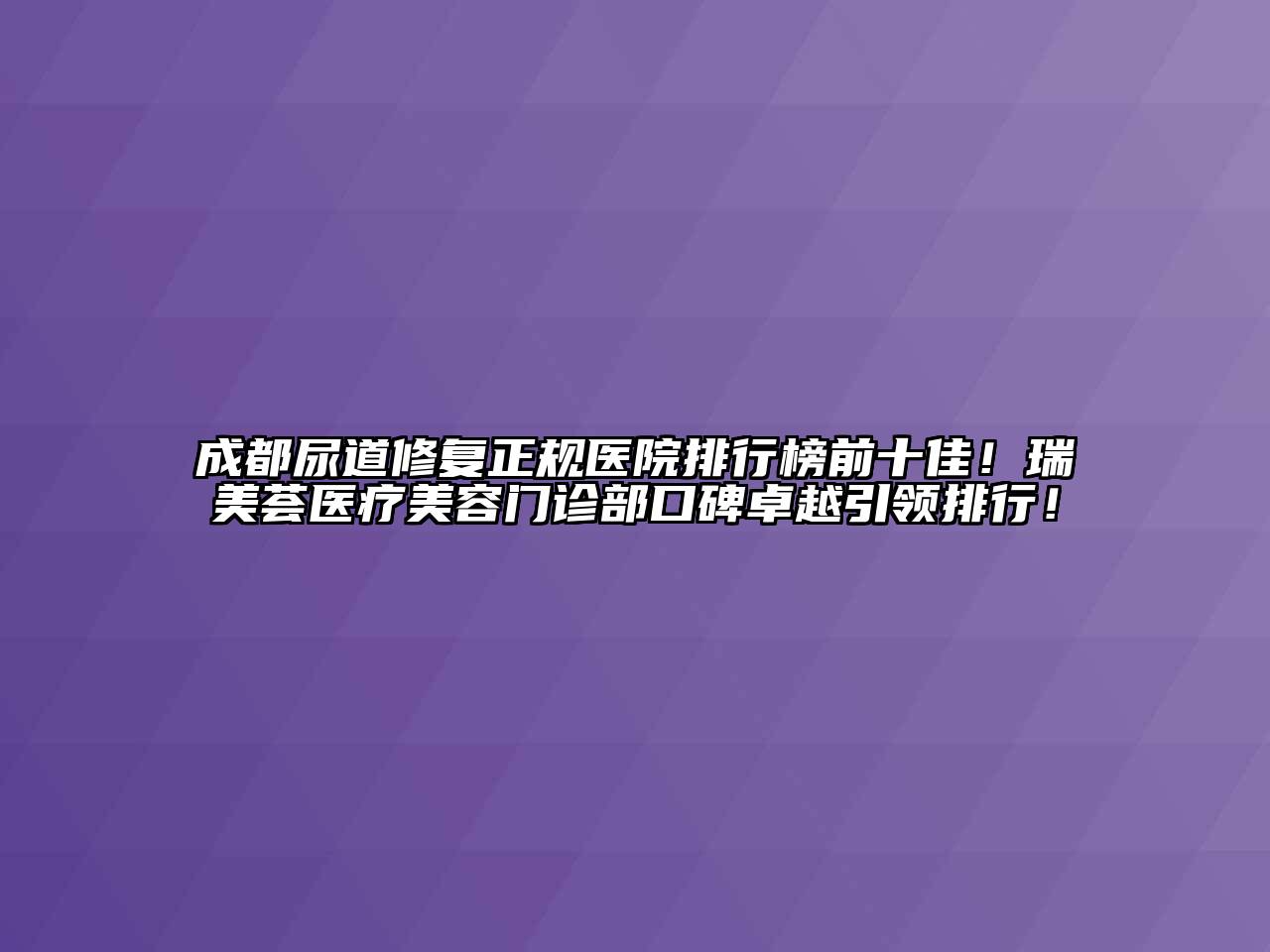 成都尿道修复正规医院排行榜前十佳！瑞美荟医疗美容门诊部口碑卓越引领排行！