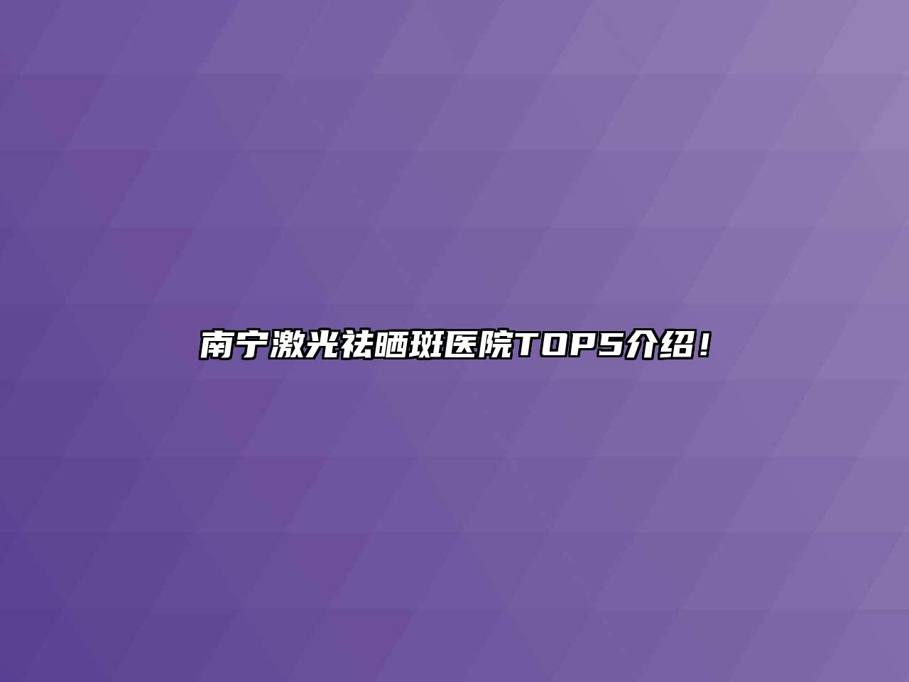 南宁激光祛晒斑医院TOP5介绍！