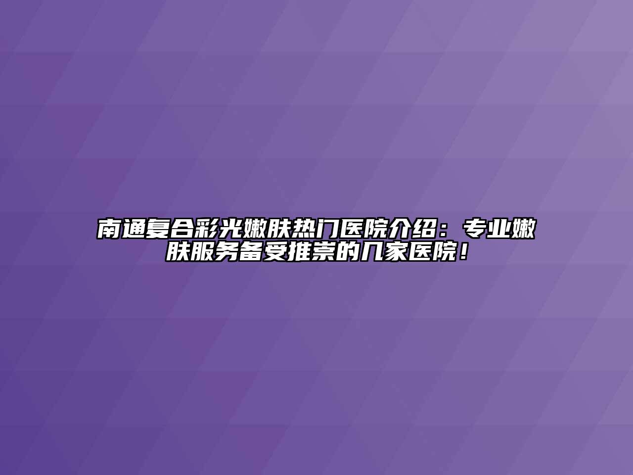 南通复合彩光嫩肤热门医院介绍：专业嫩肤服务备受推崇的几家医院！