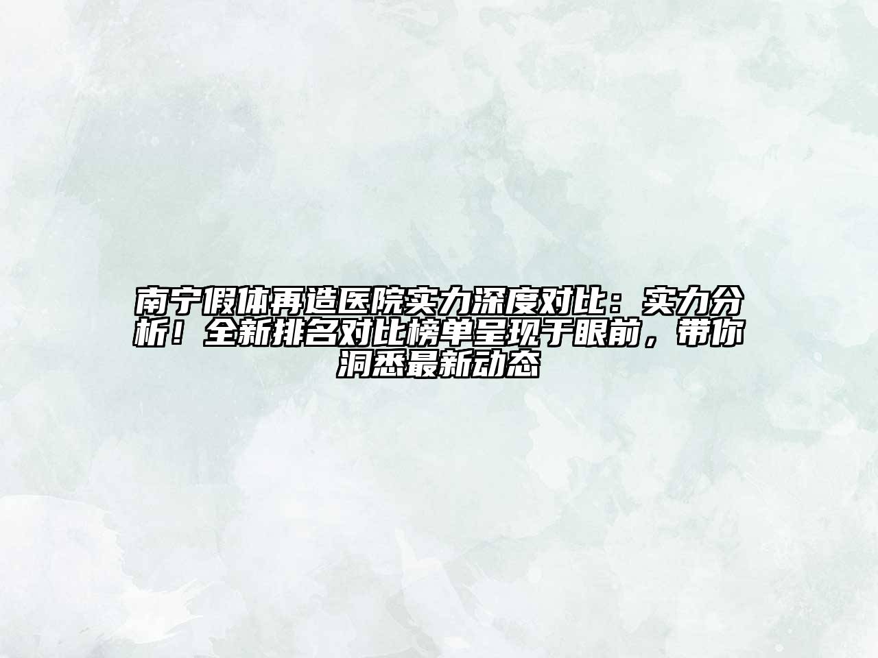 南宁假体再造医院实力深度对比：实力分析！全新排名对比榜单呈现于眼前，带你洞悉最新动态