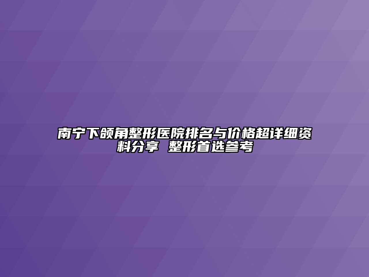 南宁下颌角整形医院排名与价格超详细资料分享 整形首选参考