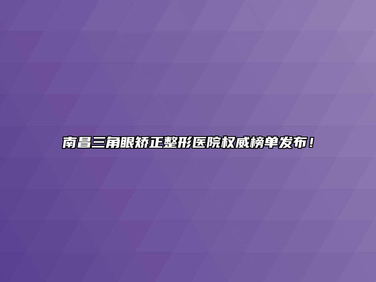 南昌三角眼矫正整形医院权威榜单发布！
