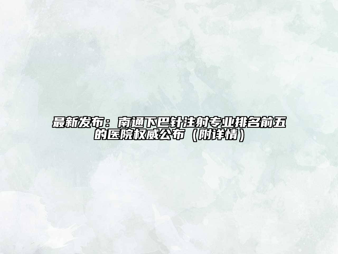 最新发布：南通下巴针注射专业排名前五的医院权威公布（附详情）