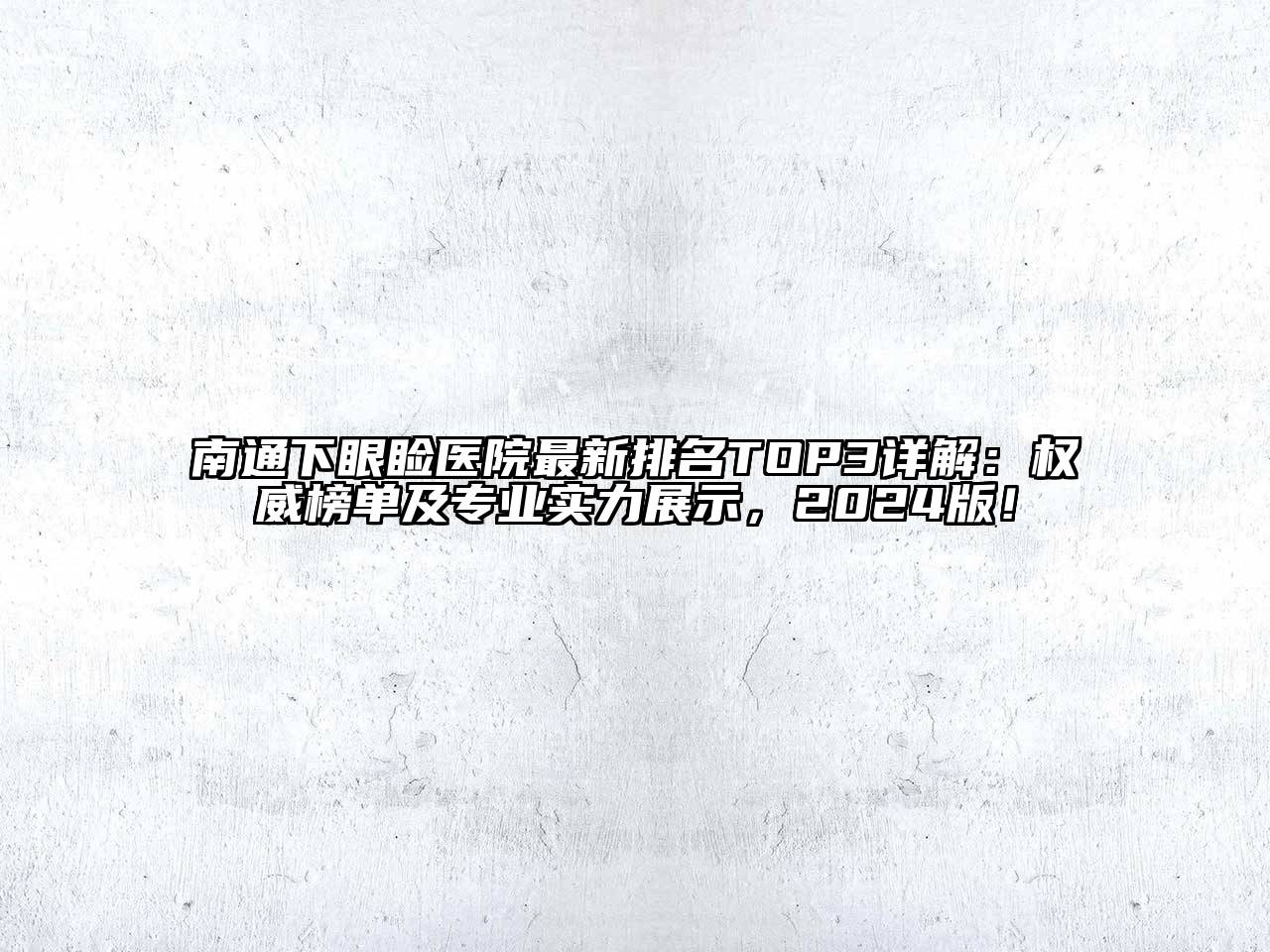 南通下眼睑医院最新排名TOP3详解：权威榜单及专业实力展示，2024版！